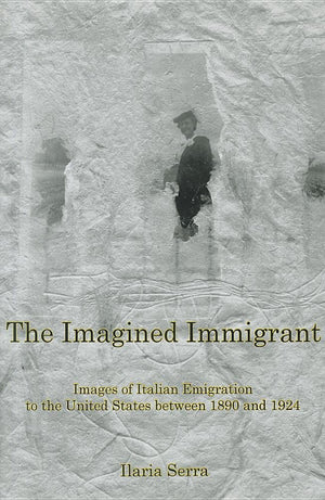 The Imagined Immigrant: The Images Of Italian Emigration To The United States Between 1890 And 1924 (The Fairleigh Dickinson Uni