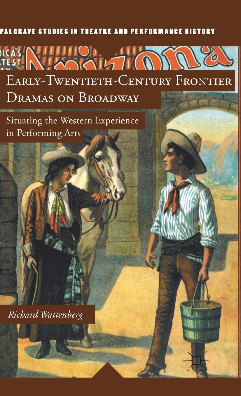 EarlyTwentiethCentury Frontier Dramas on Broadway: Situating the Western Experience in Performing Arts (Palgrave Studies in Th,Used