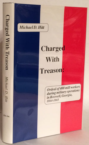 Charged With Treason: Ordeal of 400 Mill Workers During Military Operations in Roswell, Georgia, 18641865
