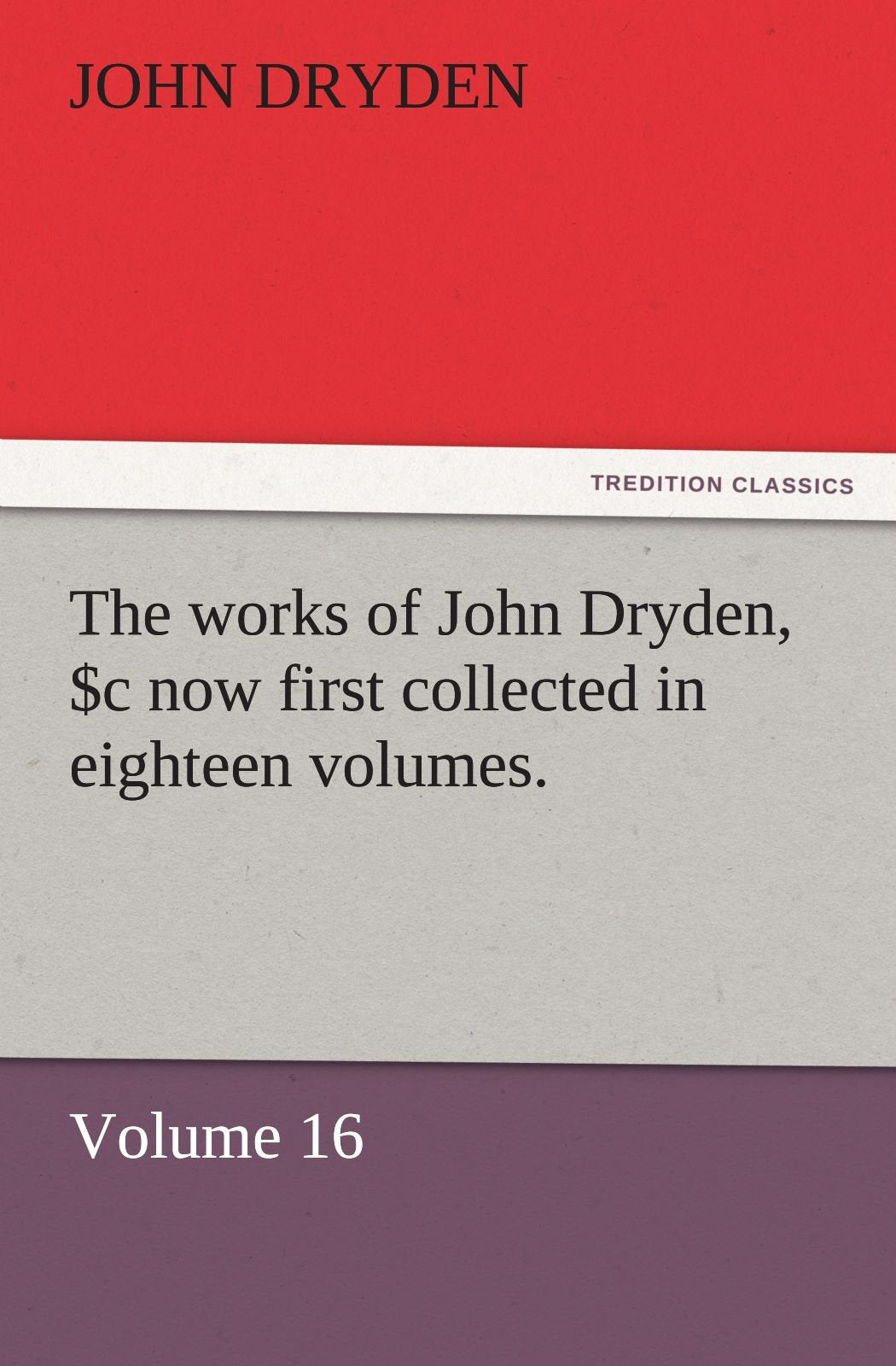 The Works of John Dryden, Now First Collected in Eighteen Volumes. Volume 16,Used