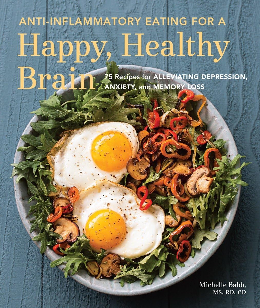 AntiInflammatory Eating for a Happy, Healthy Brain: 75 Recipes for Alleviating Depression, Anxiety, and Memory Loss (Antiinfla