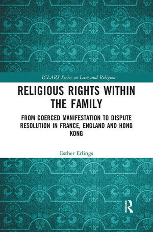 Religious Rights within the Family: From Coerced Manifestation to Dispute Resolution in France, England and Hong Kong (ICLARS Se,Used
