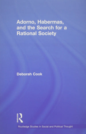 Adorno, Habermas And The Search For A Rational Society (Routledge Studies In Social And Political Thought)