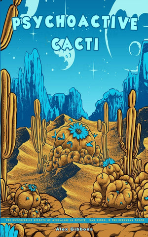 Psychoactive Cacti  The Psychedelic Effects Of Mescaline In Peyote, San Pedro, & The Peruvian Torch,New