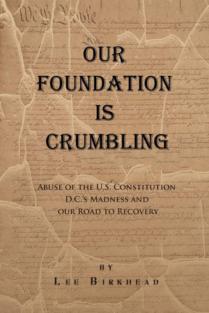 OUR FOUNDATION IS CRUMBLING: Abuse of the U.S. Constitution, D.C.s Madness, and Our Road to Recovery.,Used