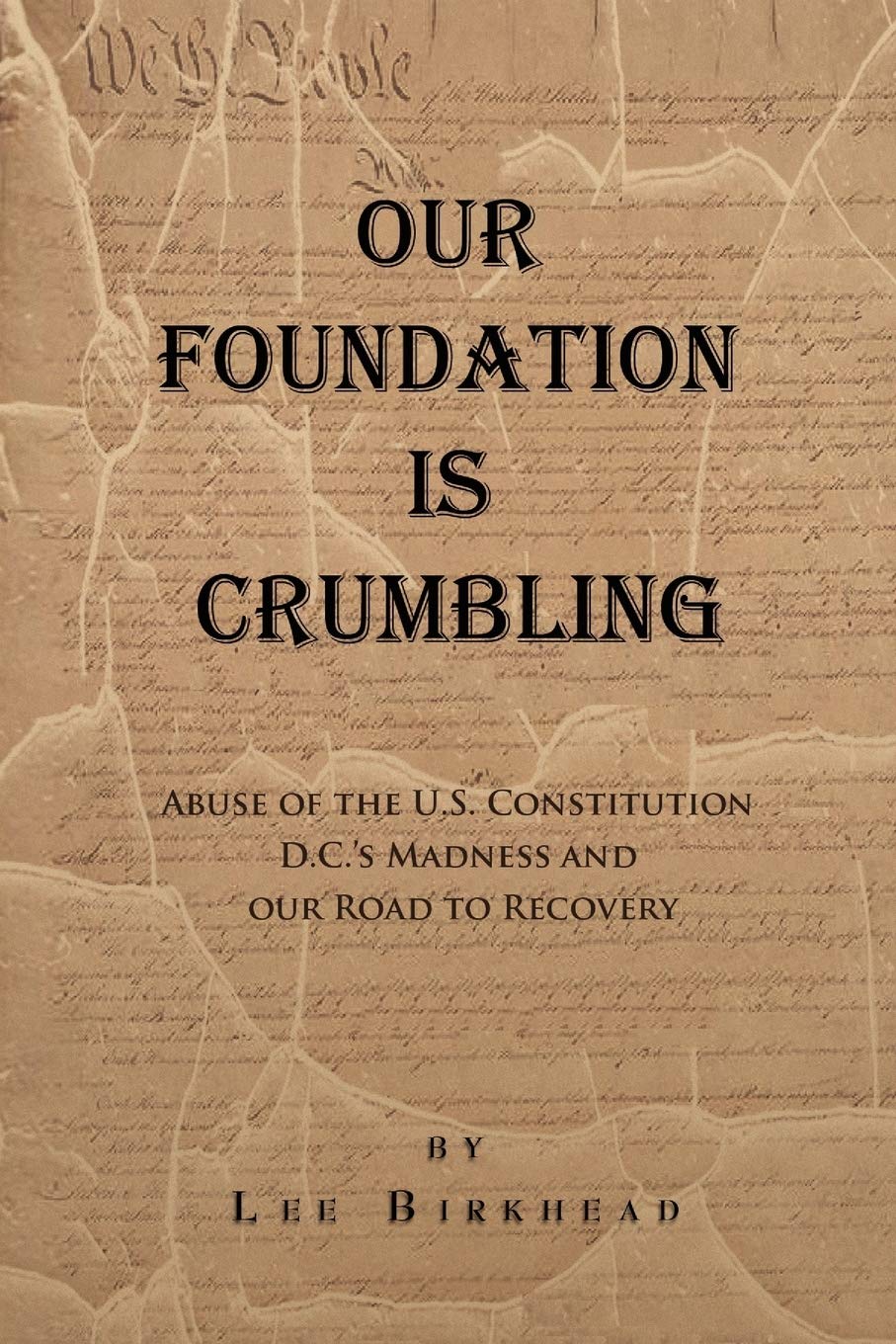 OUR FOUNDATION IS CRUMBLING: Abuse of the U.S. Constitution, D.C.s Madness, and Our Road to Recovery.,Used
