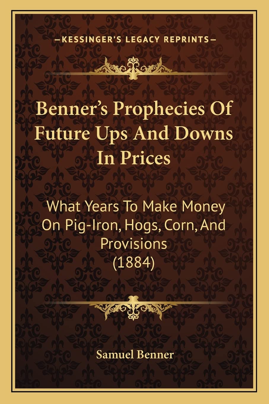 Benner's Prophecies Of Future Ups And Downs In Prices: What Years To Make Money On PigIron, Hogs, Corn, And Provisions (1884),Used