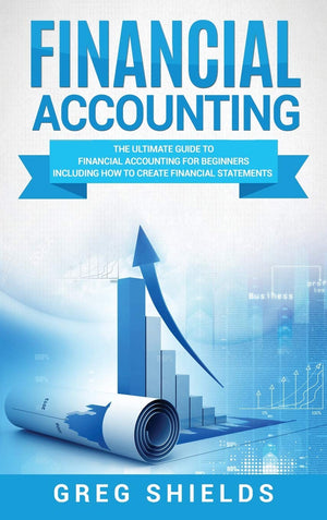Financial Accounting: The Ultimate Guide to Financial Accounting for Beginners Including How to Create and Analyze Financial Sta,New