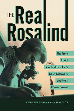The Real Rosalind: The Truth About Rosalind FranklinS Dna Discovery And How It Was Erased