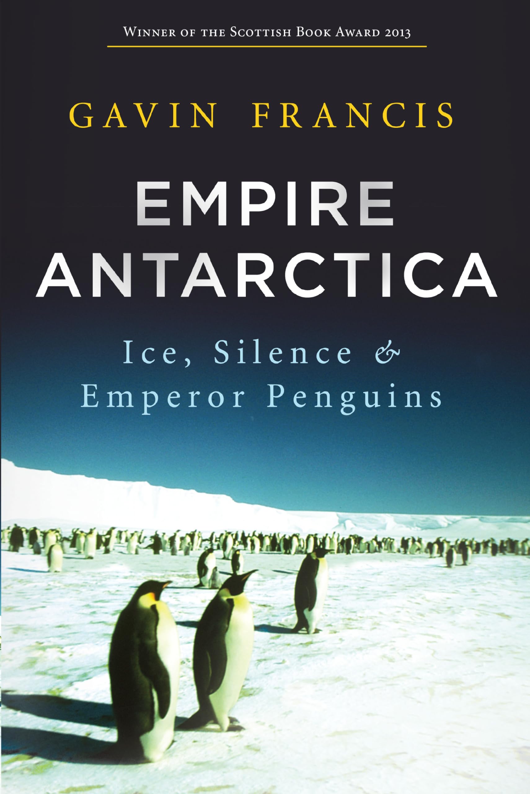 Empire Antarctica: Ice, Silence and Emperor Penguins,New