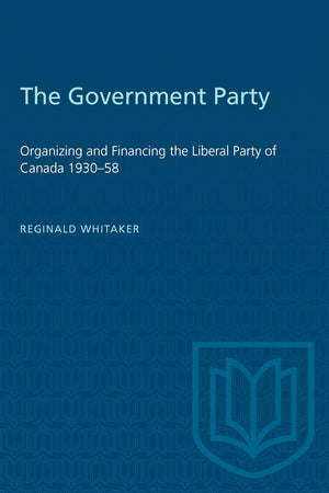 The Government Party: Organizing and Financing the Liberal Party of Canada 193058 (Heritage),Used