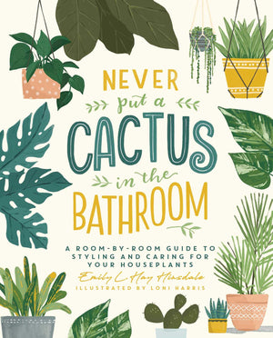 Never Put a Cactus in the Bathroom: A RoombyRoom Guide to Styling and Caring for Your Houseplants,Used