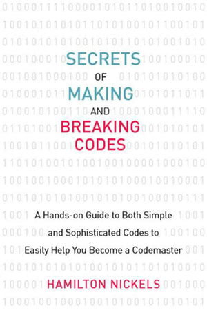 Secrets Of Making And Breaking Codes: A Handson Guide To Both Simple And Sophisticated Codes To Easily Help You Become A Codema