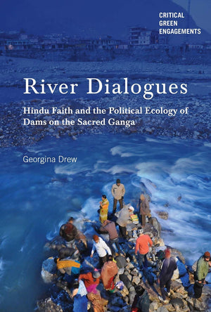 River Dialogues: Hindu Faith And The Political Ecology Of Dams On The Sacred Ganga (Critical Green Engagements: Investigating Th,Used
