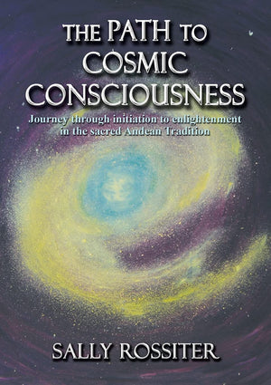 The Path to Cosmic Consciousness: A journey through initiation to enlightenment in the Sacred Andean Tradition,New