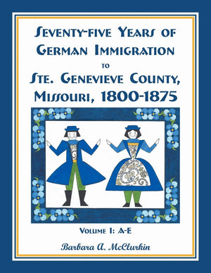 SeventyFive Years of German Immigration to Ste. Genevieve County, Missouri: 18001875, Volume 1, AE,Used