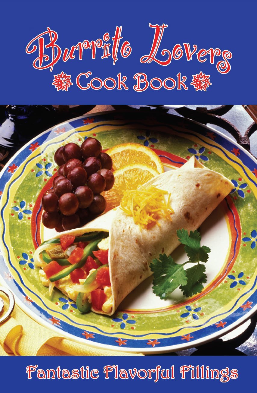 Burrito Lovers Cookbook: Fantastic Flavorful Fillings!