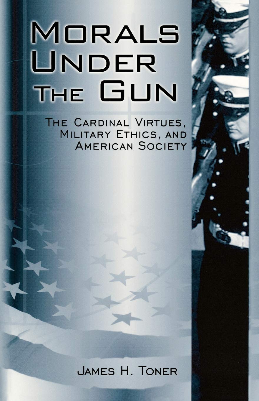 Morals Under The Gun: The Cardinal Virtues, Military Ethics, And American Society,New