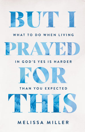 But I Prayed For This: What To Do When Living In GodS Yes Is Harder Than You Expected