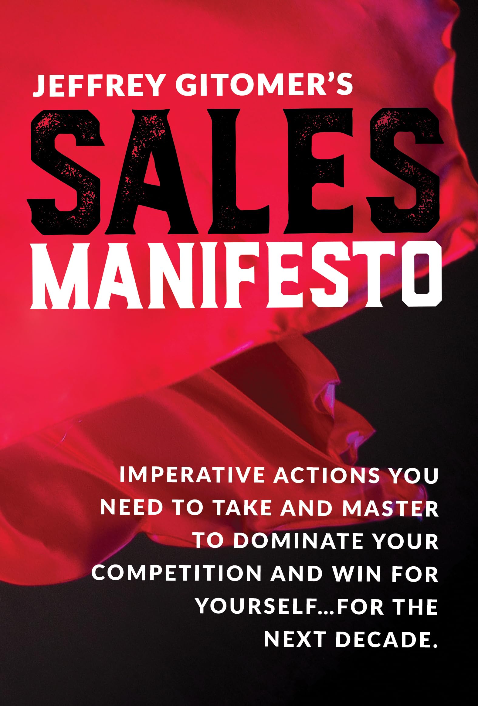 Jeffrey Gitomer's Sales Manifesto: Imperative Actions You Need to Take and Master to Dominate Your Competition and Win for Yours,New