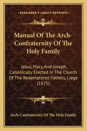 Manual Of The ArchConfraternity Of The Holy Family: Jesus, Mary, And Joseph, Canonically Erected In The Church Of The Redemptor,Used
