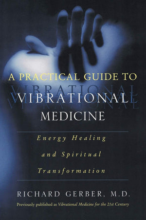 A Practical Guide to Vibrational Medicine: Energy Healing and Spiritual Transformation,New
