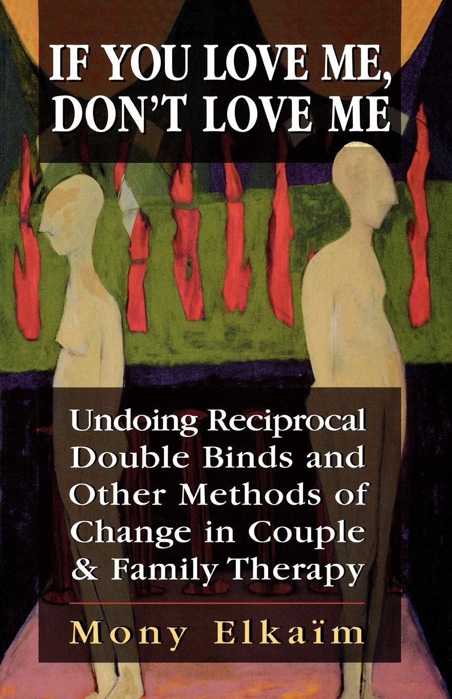 If You Love Me, Don't Love Me: Undoing Reciprocal Double Binds and Other Methods of Change in Couple and Family Therapy,New
