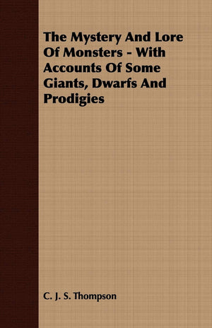 The Mystery And Lore Of Monsters  With Accounts Of Some Giants, Dwarfs And Prodigies,Used