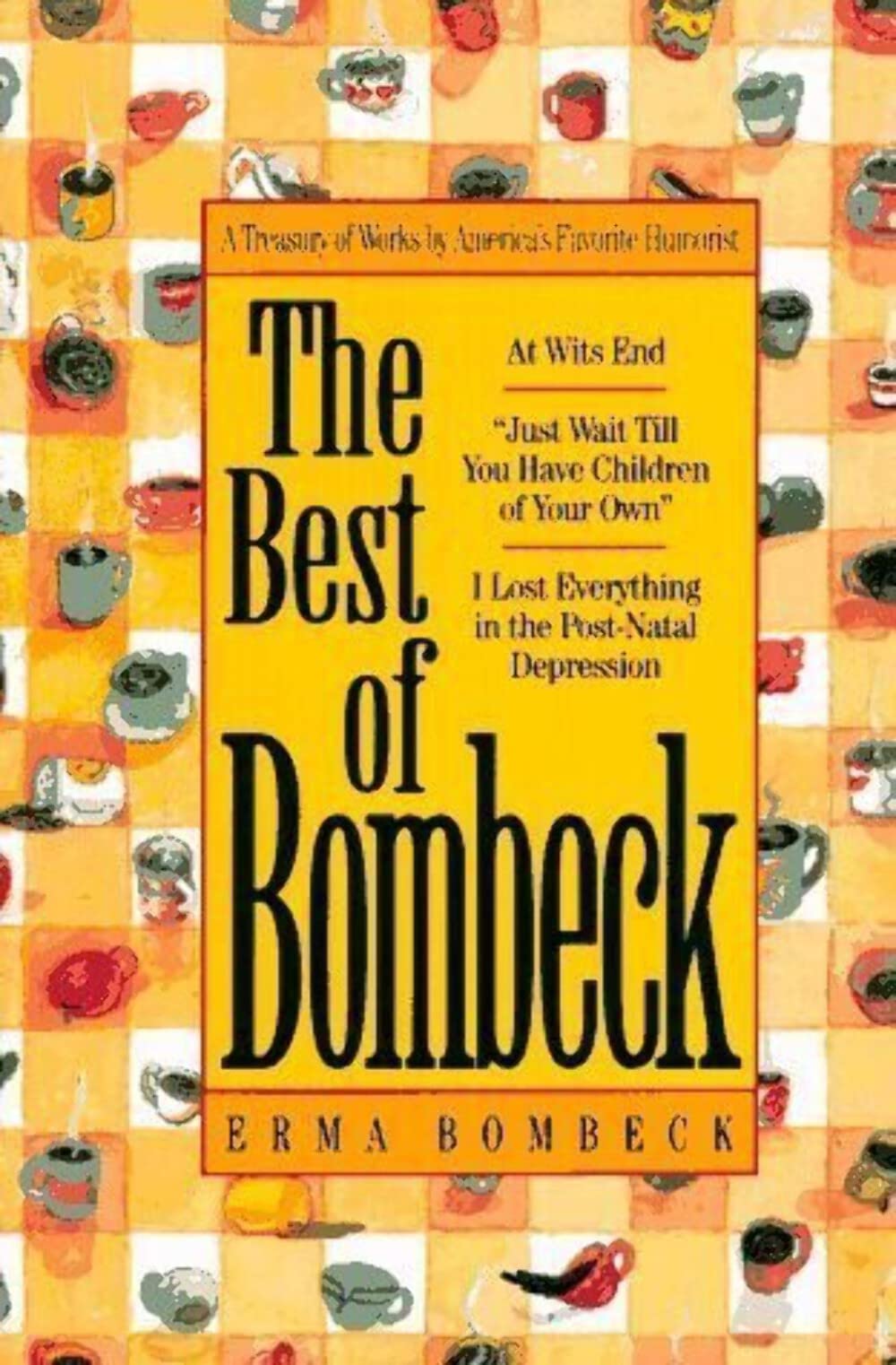 The Best of Bombeck: At Wit's End, Just Wait Until You Have Children of Your Own, I Lost Everything in the PostNatal Depression,Used