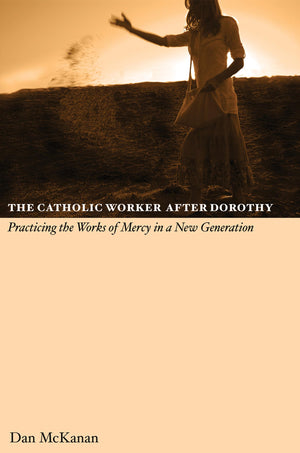 The Catholic Work After Dorothy: Practicing The Works Of Mercy In A New Generation,Used