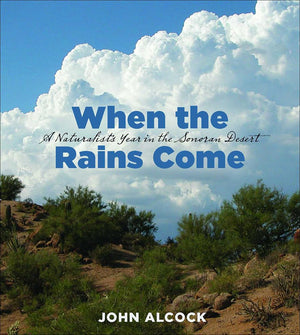 When The Rains Come: A Naturalists Year In The Sonoran Desert