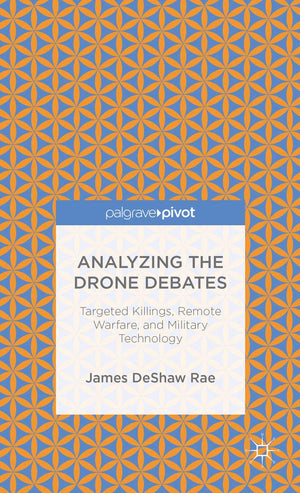 Analyzing the Drone Debates: Targeted Killing, Remote Warfare, and Military Technology (Palgrave Pivot),Used