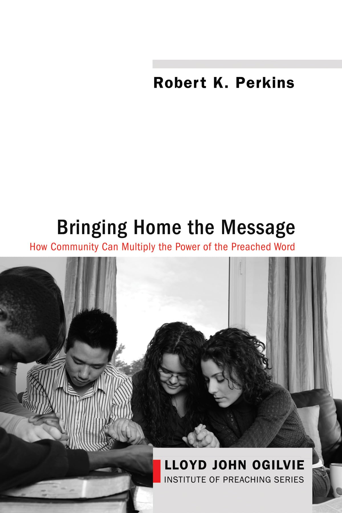 Bringing Home The Message: How Community Can Multiply The Power Of The Preached Word (Lloyd John Ogilvie Institute Of Preaching),Used