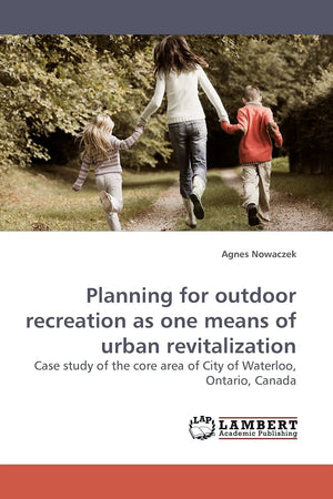 Planning for outdoor recreation as one means of urban revitalization: Case study of the core area of City of Waterloo, Ontario, ,Used