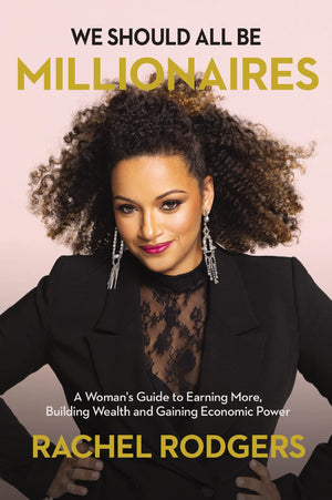 We Should All Be Millionaires: A Womans Guide To Earning More, Building Wealth, And Gaining Economic Power