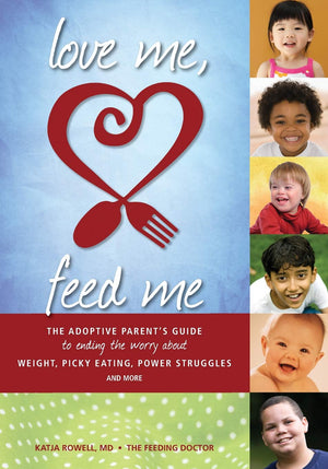 Love Me, Feed Me: The Adoptive Parents Guide to Ending the Worry About Weight, Picky Eating, Power Struggles and More