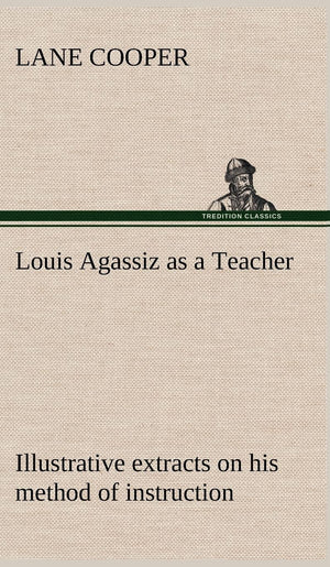 Louis Agassiz as a Teacher; illustrative extracts on his method of instruction,Used