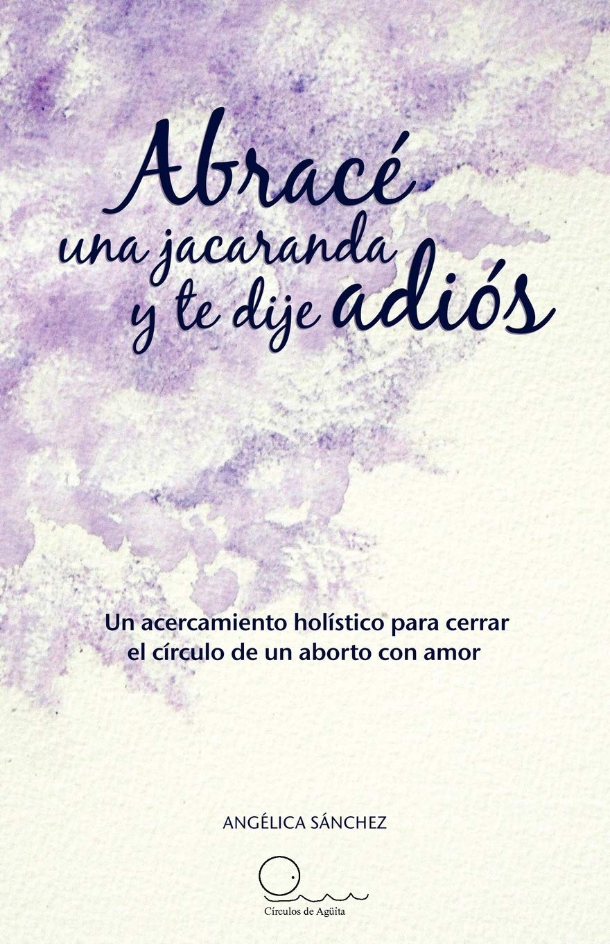 Abrac Una Jacaranda Y Te Dije Adis: Un Acercamiento Hlistico Para Cerrar El Crculo De Un Aborto Con Amor. (Spanish Editi,Used