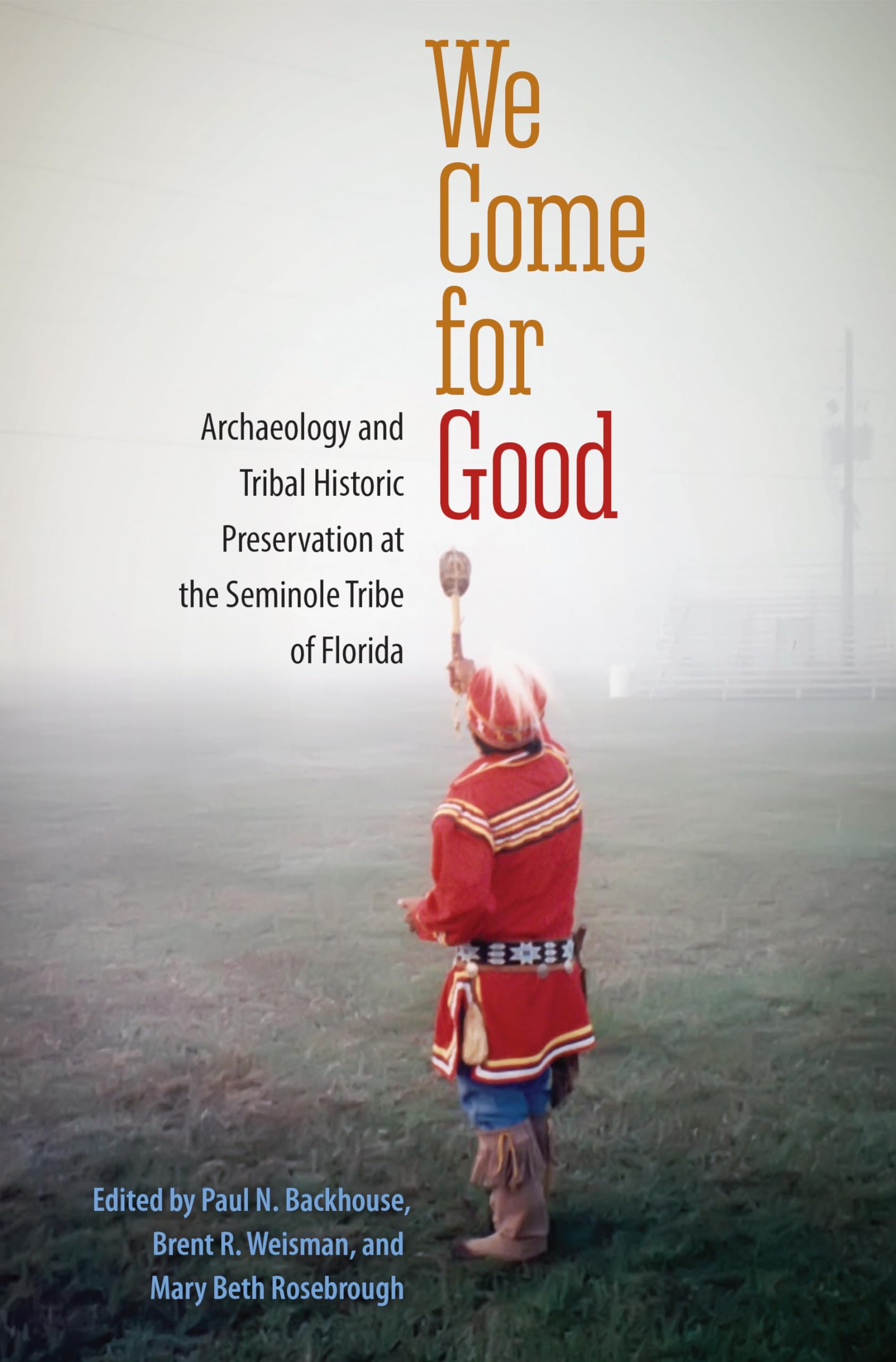 We Come For Good: Archaeology And Tribal Historic Preservation At The Seminole Tribe Of Florida,Used