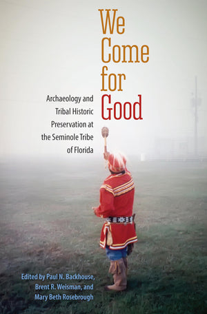 We Come For Good: Archaeology And Tribal Historic Preservation At The Seminole Tribe Of Florida,Used