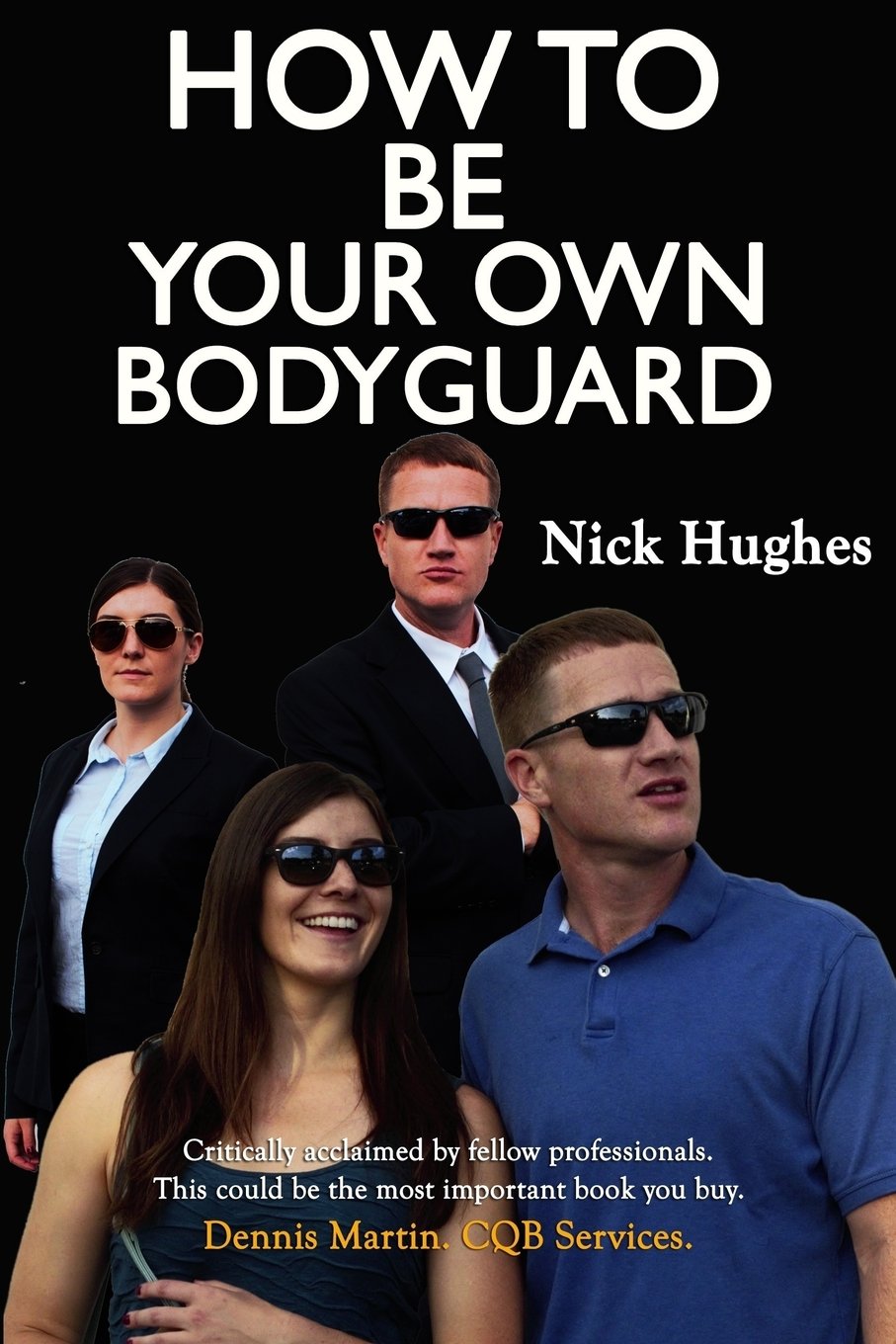 How To Be Your Own Bodyguard: Self Defense For Men & Women From A Lifetime Of Protecting Clients In Hostile Environments.