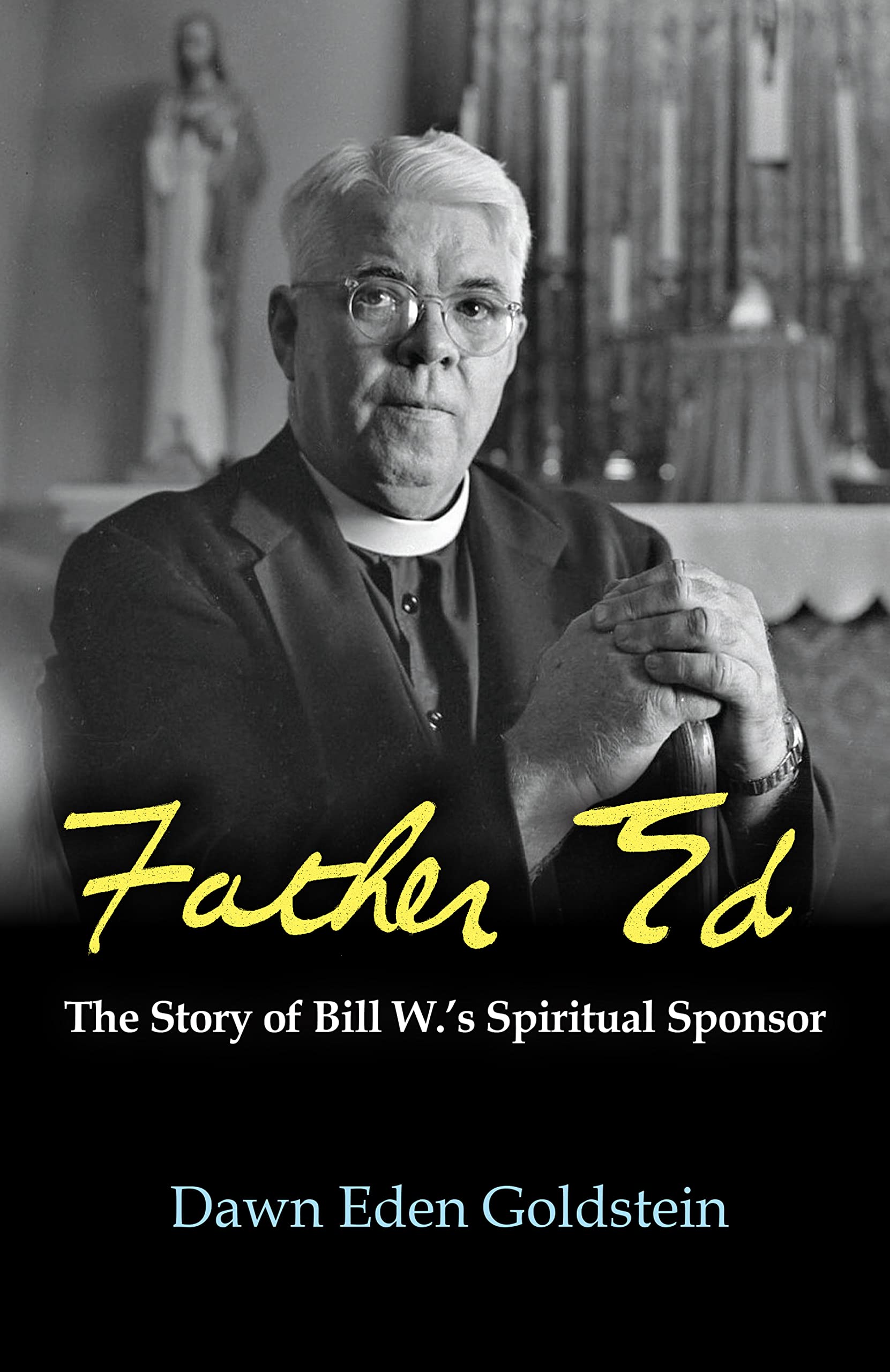 Father Ed : The Story of Bill W.s Spiritual Sponsor,New