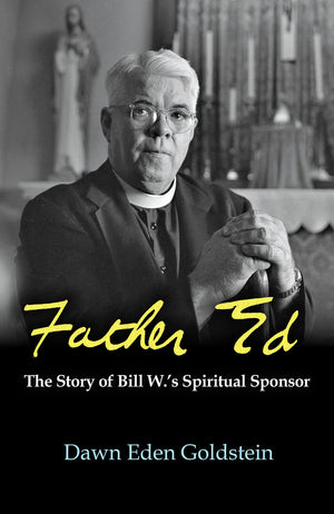 Father Ed : The Story of Bill W.s Spiritual Sponsor,New
