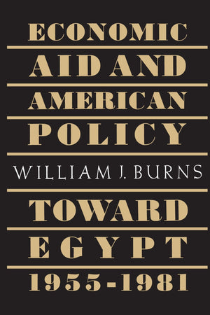Economic Aid And The American Policy Toward Egypt, 19551981,New