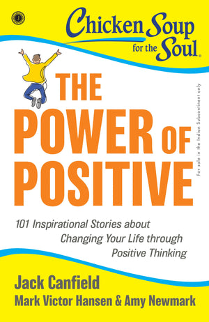 Chicken Soup For The Soul Series: The Power Of Positive: 101 Inspirational Stories About Changing Your Life Through Positive Thinking