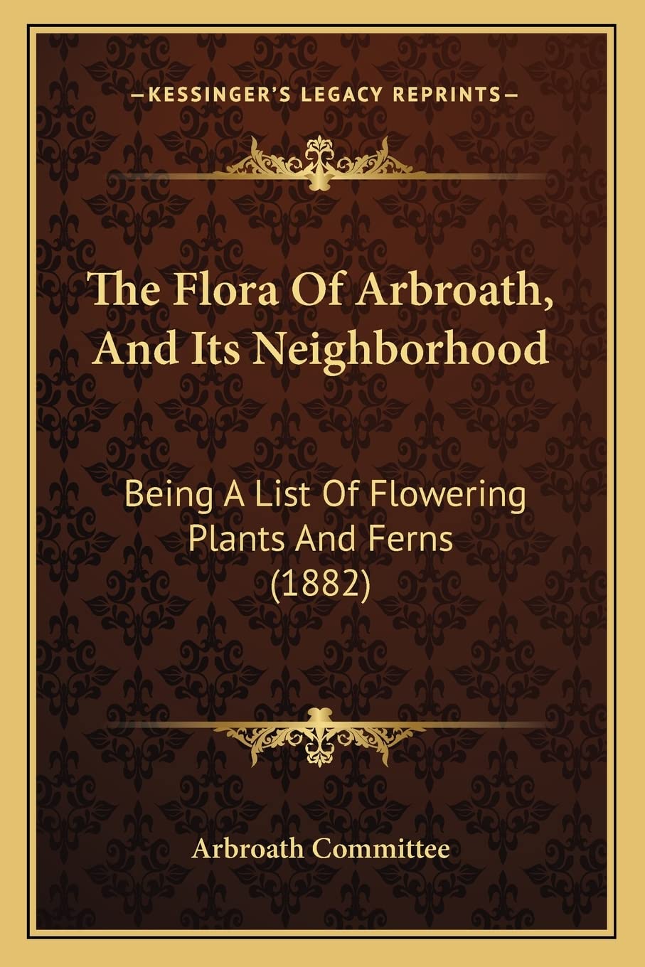 The Flora Of Arbroath, And Its Neighborhood: Being A List Of Flowering Plants And Ferns (1882),New