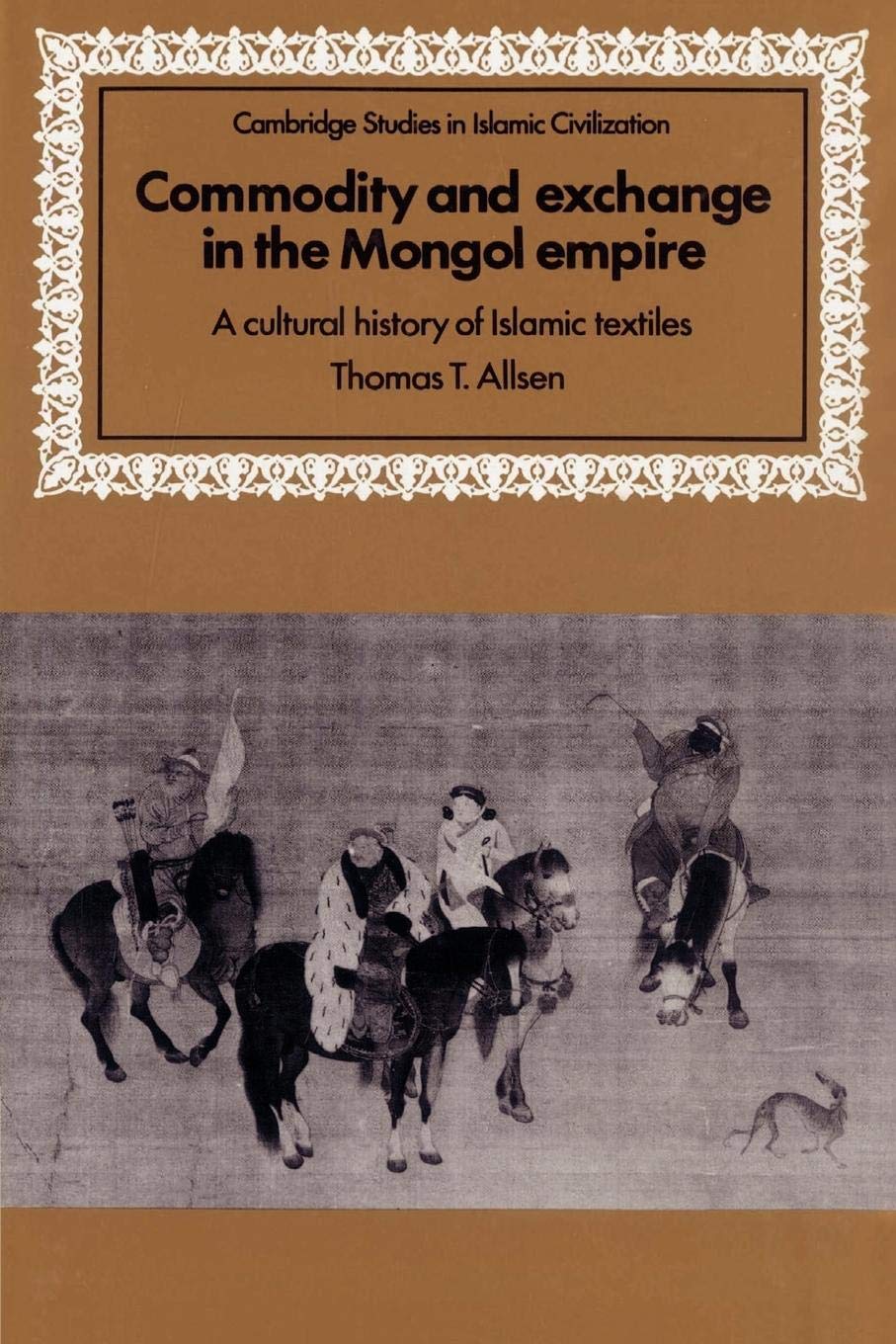 Commodity And Exchange In The Mongol Empire: A Cultural History Of Islamic Textiles (Cambridge Studies In Islamic Civilization),New