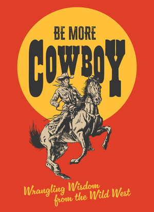 Be More Cowboy: Wrangling Wisdom From The Wild West