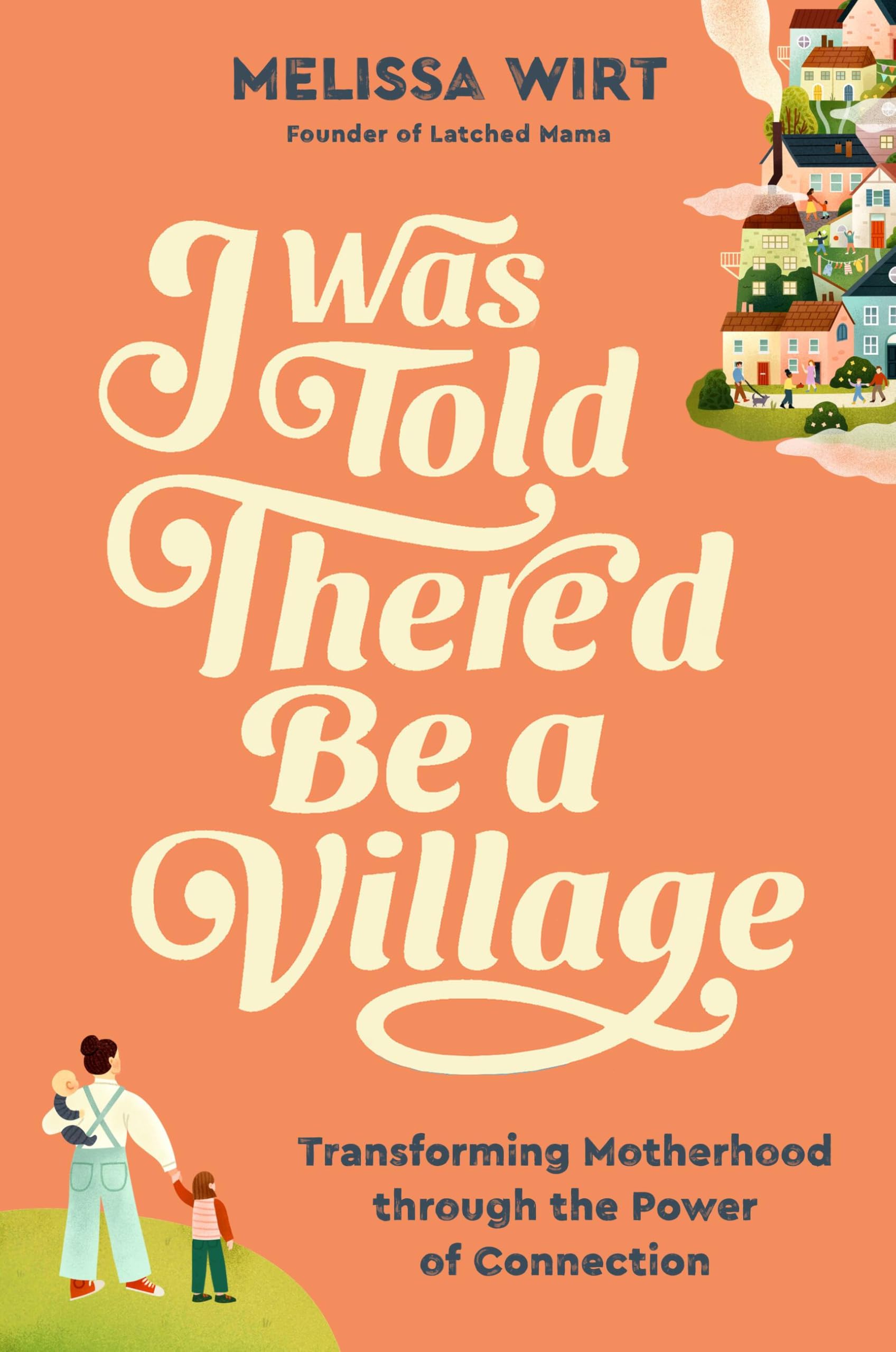 I Was Told Thered Be a Village: Transforming Motherhood through the Power of Connection