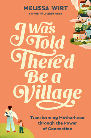 I Was Told Thered Be a Village: Transforming Motherhood through the Power of Connection